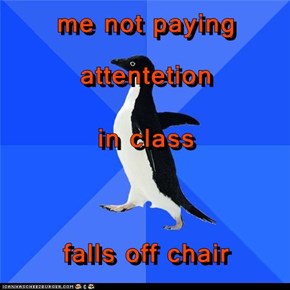 me not paying attentetion  in class falls off chair
