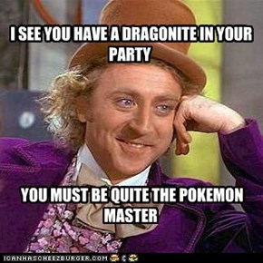 I SEE YOU HAVE A DRAGONITE IN YOUR PARTY