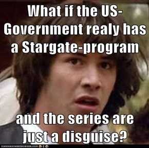 What if the US-Government realy has a Stargate-program  and the series are just a disguise?