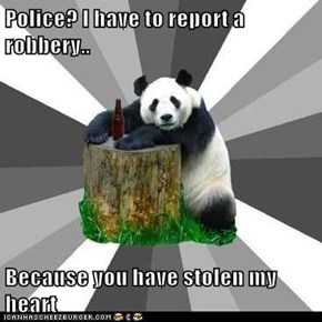 Police? I have to report a robbery..  Because you have stolen my heart