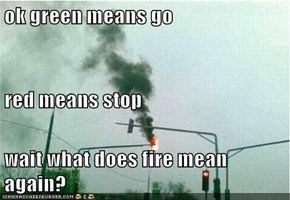 ok green means go red means stop wait what does fire mean again?
