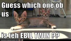 Guess which one ob us  is teh EBIL TWIN ??