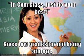 "In Gym class, just do your best!"  Gives low grades for not being athletic