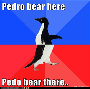 Pedro bear here  Pedo bear there..