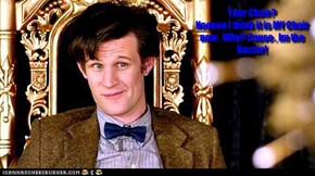 Your Chair? Nooooo I think it is MY Chair now.  Why? Cause , Im the Doctor!