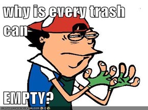 why is every trash can  EMPTY?