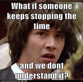 What if someone keeps stopping the time  and we dont understand it?