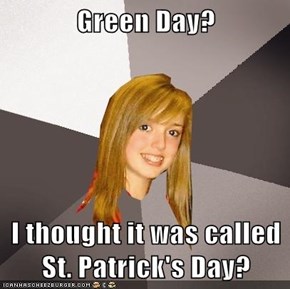 Green Day?  I thought it was called St. Patrick's Day?