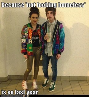 Because 'not looking homeless'  is so last year
