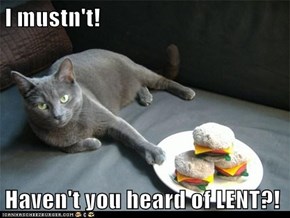 I mustn't!  Haven't you heard of LENT?!