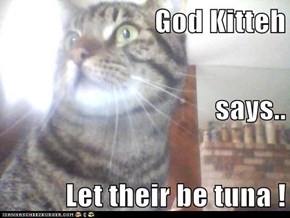 God Kitteh  says.. Let their be tuna !
