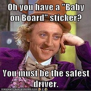 Oh you have a "Baby on Board" sticker?  You must be the safest driver.