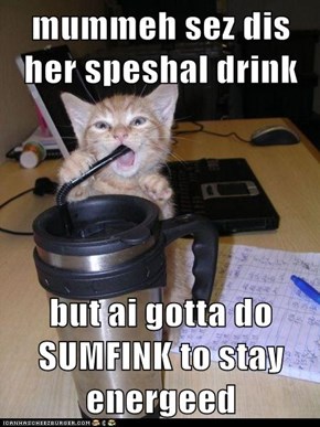 mummeh sez dis her speshal drink  but ai gotta do SUMFINK to stay energeed