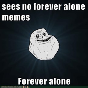 sees no forever alone memes  Forever alone