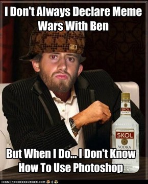 I Don't Always Declare Meme Wars With Ben
