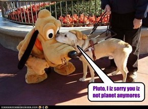 Pluto, I iz sorry you iz not planet anymores