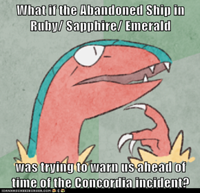 What if the Abandoned Ship in Ruby/ Sapphire/ Emerald  was trying to warn us ahead of time of the Concordia incident?