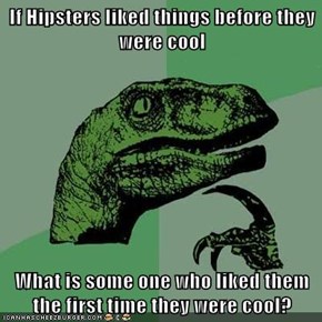 If Hipsters liked things before they were cool  What is some one who liked them the first time they were cool?
