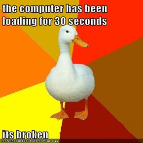 the computer has been loading for 30 seconds  its broken