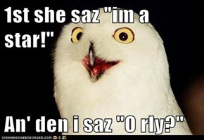 1st she saz "im a star!"  An' den i saz "O rly?"
