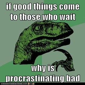 if good things come to those who wait  why is procrastinating bad
