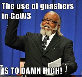 The use of gnashers in GoW3   IS TO DAMN HIGH!