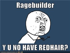 Ragebuilder  Y U NO HAVE REDHAIR?