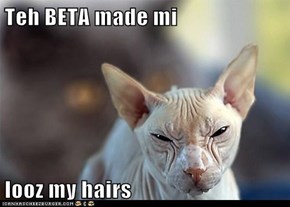 Teh BETA made mi  looz my hairs