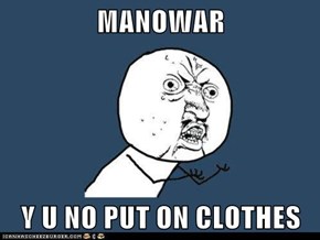 MANOWAR  Y U NO PUT ON CLOTHES