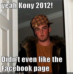 yeah Kony 2012!  Didn't even like the Facebook page