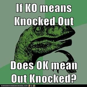 If KO means Knocked Out  Does OK mean Out Knocked?