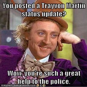 You posted a Trayvon Martin status update?  Wow, you're such a great help to the police.