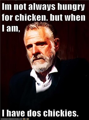 Im not always hungry for chicken. but when I am,   I have dos chickies.