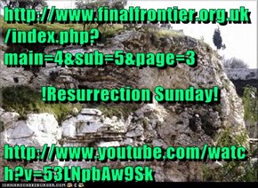 http://www.finalfrontier.org.uk/index.php?main=4&sub=5&page=3 !Resurrection Sunday! http://www.youtube.com/watch?v=53LNpbAw9Sk