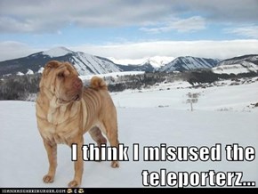 I think I misused the teleporterz...