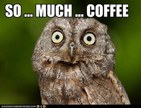 SO ... MUCH ... COFFEE