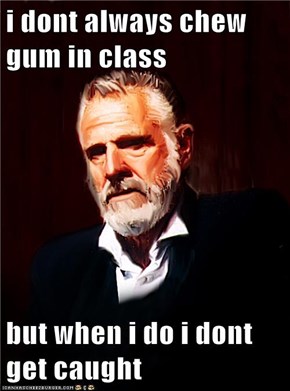 i dont always chew gum in class  but when i do i dont get caught