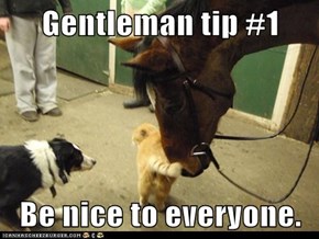 Gentleman tip #1  Be nice to everyone.