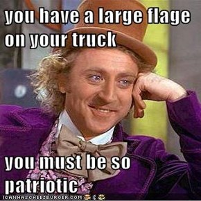 you have a large flage on your truck  you must be so patriotic