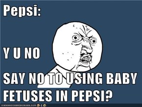 Pepsi: Y U NO SAY NO TO USING BABY FETUSES IN PEPSI?