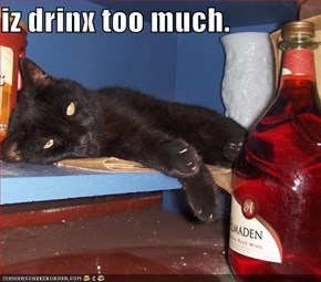 iz drinx too much.